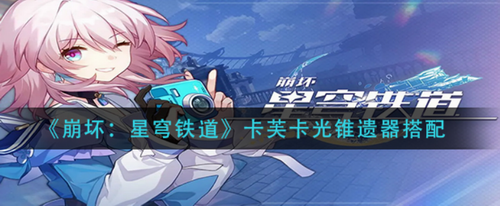 崩坏星穹铁道卡芙卡光锥遗器使用攻略