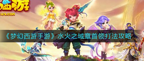 梦幻西游手游水火之域章首领通关攻略