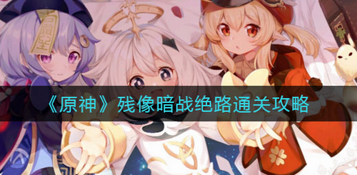 原神残像暗战绝路高效通关攻略