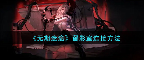 无期迷途留影室连接方法步骤解析