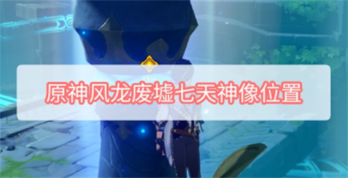 原神风龙废墟七天神像位置与解锁攻略