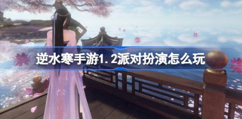 逆水寒手游12派对扮演攻略详解