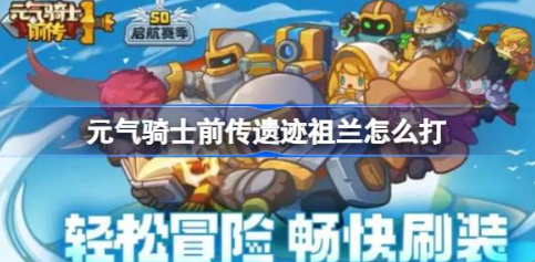 元气骑士前传遗迹祖兰通关技巧教学